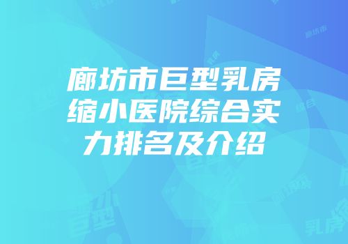 廊坊市巨型乳房缩小医院综合实力排名及介绍