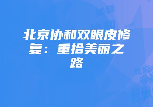 北京协和双眼皮修复：重拾美丽之路