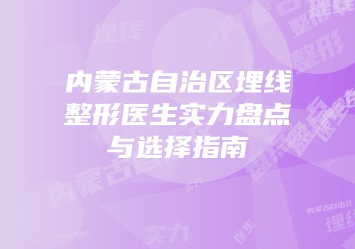 内蒙古自治区埋线整形医生实力盘点与选择指南