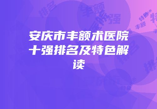 安庆市丰额术医院十强排名及特色解读