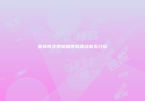 宜宾市注射除皱医院排名前五介绍