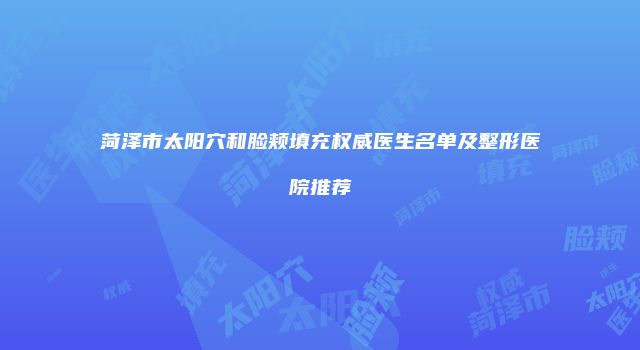 菏泽市太阳穴和脸颊填充权威医生名单及整形医院推荐