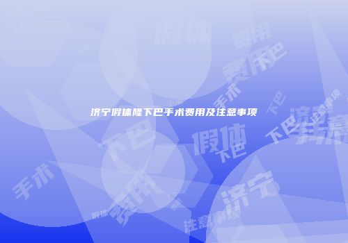 济宁假体隆下巴手术费用及注意事项