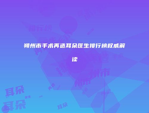 朔州市手术再造耳朵医生排行榜权威解读