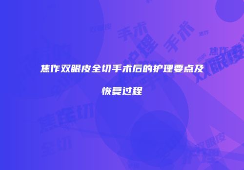 焦作双眼皮全切手术后的护理要点及恢复过程