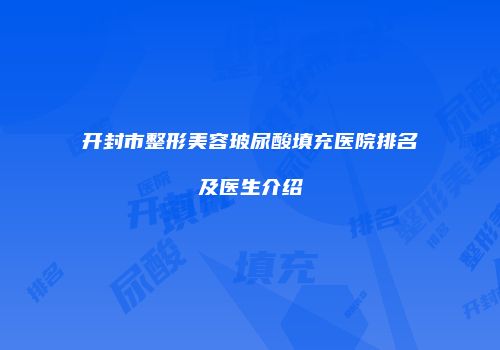 开封市整形美容玻尿酸填充医院排名及医生介绍