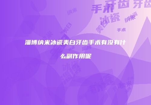 淄博纳米冰瓷美白牙齿手术有没有什么副作用呢
