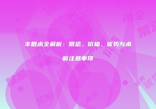 丰唇术全解析：禁忌、价格、优势与术前注意事项