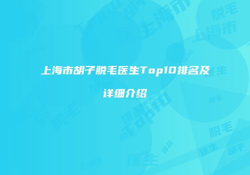 上海市胡子脱毛医生Top10排名及详细介绍