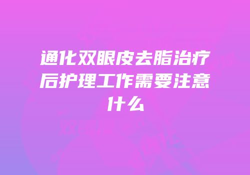通化双眼皮去脂治疗后护理工作需要注意什么