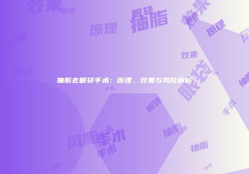 抽脂去眼袋手术：原理、效果与风险解析