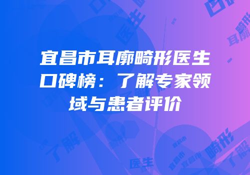 宜昌市耳廓畸形医生口碑榜：了解专家领域与患者评价