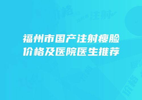 福州市国产注射瘦脸价格及医院医生推荐
