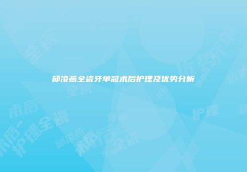 邱凌燕全瓷牙单冠术后护理及优势分析