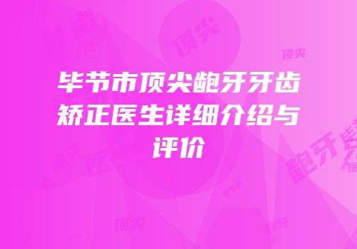 毕节市顶尖龅牙牙齿矫正医生详细介绍与评价