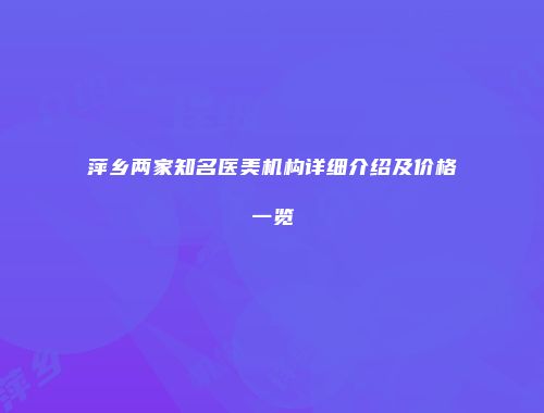 萍乡两家知名医美机构详细介绍及价格一览