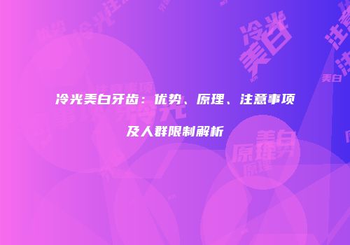 冷光美白牙齿：优势、原理、注意事项及人群限制解析
