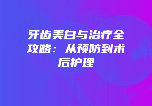 牙齿美白与治疗全攻略：从预防到术后护理