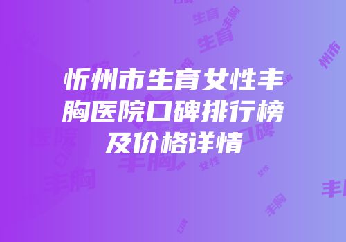 忻州市生育女性丰胸医院口碑排行榜及价格详情