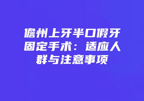 儋州上牙半口假牙固定手术：适应人群与注意事项