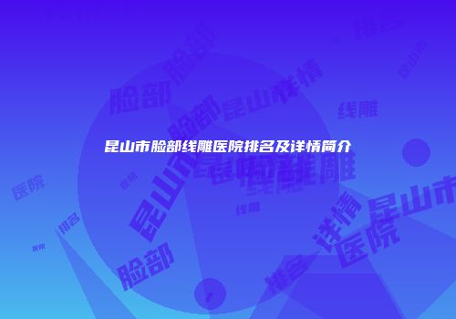 昆山市脸部线雕医院排名及详情简介