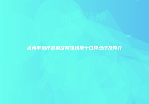 福州市治疗痘痕医院强榜前十口碑点评及简介