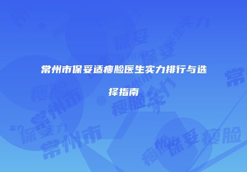 常州市保妥适瘦脸医生实力排行与选择指南