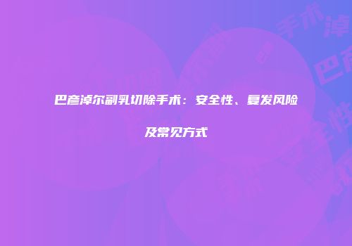巴彦淖尔副乳切除手术：安全性、复发风险及常见方式