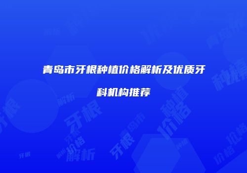青岛市牙根种植价格解析及优质牙科机构推荐