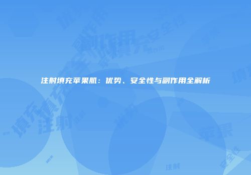 注射填充苹果肌：优势、安全性与副作用全解析