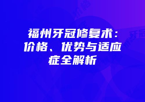 福州牙冠修复术：价格、优势与适应症全解析
