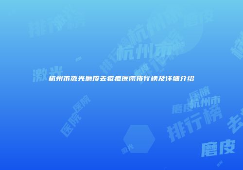 杭州市激光磨皮去痘疤医院排行榜及详细介绍