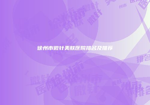 徐州市微针美肤医院排名及推荐