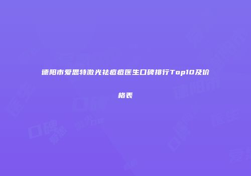 德阳市爱思特激光祛痘痘医生口碑排行Top10及价格表