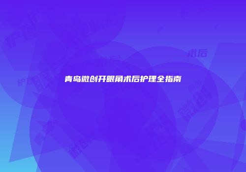 青岛微创开眼角术后护理全指南