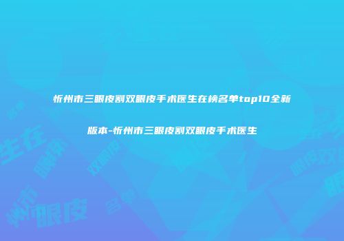 忻州市三眼皮割双眼皮手术医生在榜名单top10全新版本-忻州市三眼皮割双眼皮手术医生
