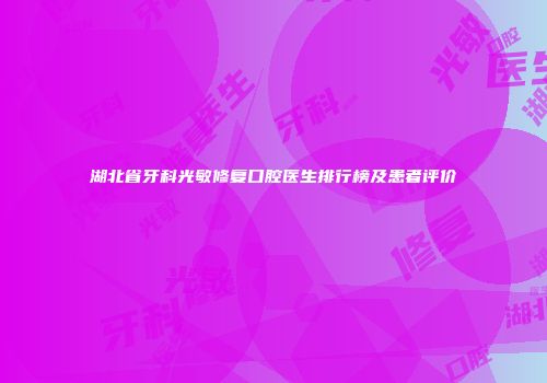 湖北省牙科光敏修复口腔医生排行榜及患者评价