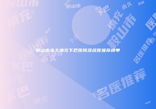 鞍山市永久填充下巴医院及名医推荐榜单