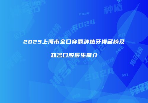 2025上海市全口穿颧种植牙排名榜及知名口腔医生简介