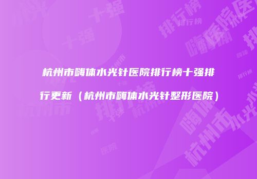 杭州市嗨体水光针医院排行榜十强排行更新（杭州市嗨体水光针整形医院）