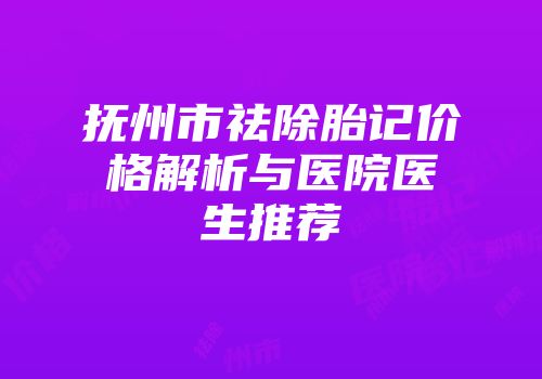 抚州市祛除胎记价格解析与医院医生推荐