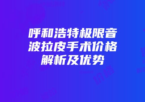 呼和浩特极限音波拉皮手术价格解析及优势