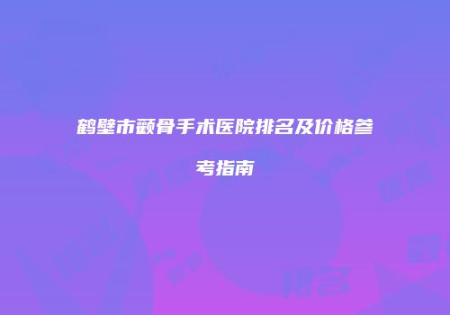鹤壁市颧骨手术医院排名及价格参考指南
