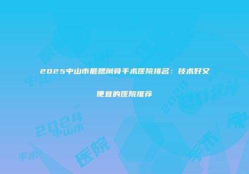 2025中山市磨腮削骨手术医院排名：技术好又便宜的医院推荐