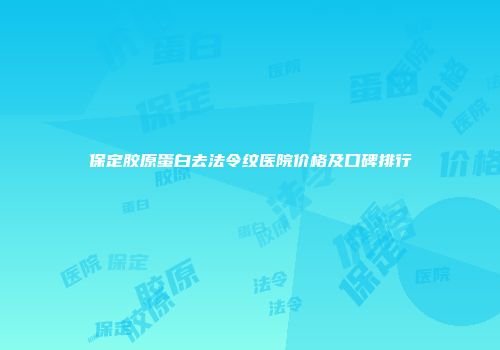 保定胶原蛋白去法令纹医院价格及口碑排行