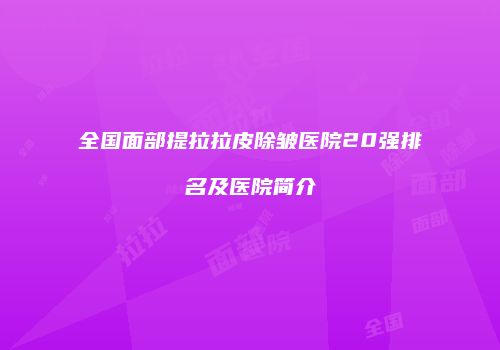 全国面部提拉拉皮除皱医院20强排名及医院简介