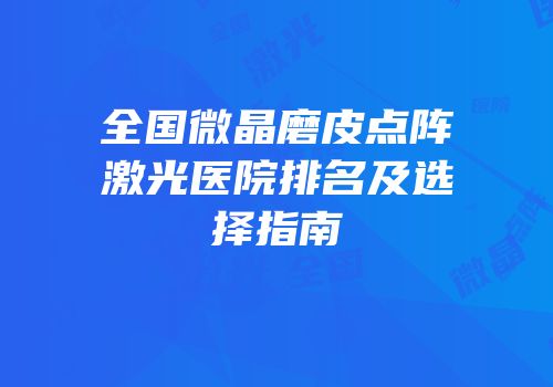 全国微晶磨皮点阵激光医院排名及选择指南