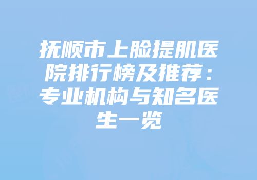 抚顺市上脸提肌医院排行榜及推荐：专业机构与知名医生一览