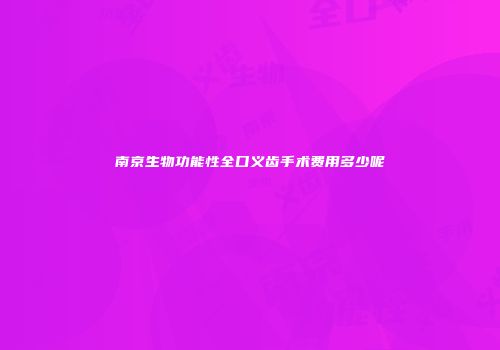 南京生物功能性全口义齿手术费用多少呢