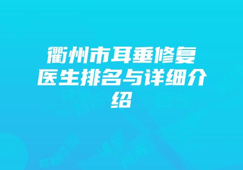 衢州市耳垂修复医生排名与详细介绍